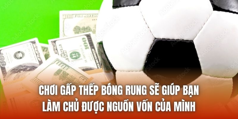 Chơi gấp thếp bóng rung sẽ giúp bạn làm chủ được nguồn vốn của mình