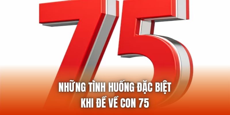Những tình huống đặc biệt khi đề về con 75